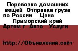 Перевозка домашних вещей. Отправка груза по России. › Цена ­ 4 000 - Приморский край, Артем г. Авто » Услуги   